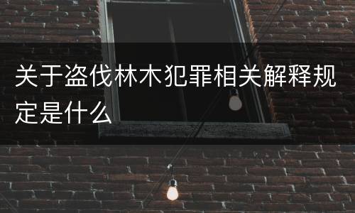 关于盗伐林木犯罪相关解释规定是什么