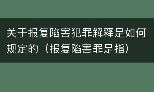 关于报复陷害犯罪解释是如何规定的（报复陷害罪是指）