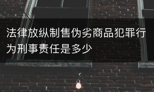 法律放纵制售伪劣商品犯罪行为刑事责任是多少