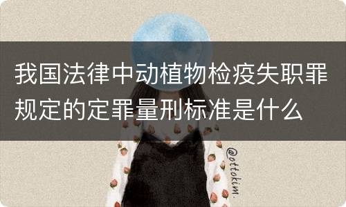 我国法律中动植物检疫失职罪规定的定罪量刑标准是什么
