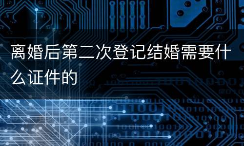 离婚后第二次登记结婚需要什么证件的