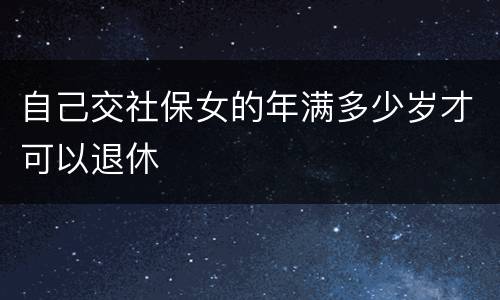 自己交社保女的年满多少岁才可以退休