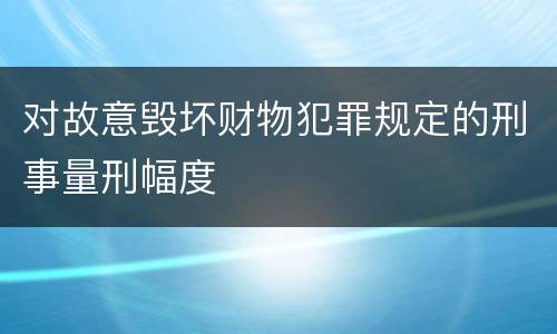 对故意毁坏财物犯罪规定的刑事量刑幅度