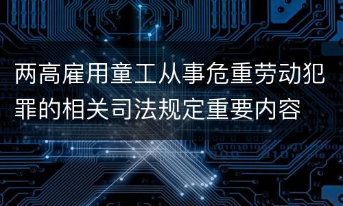 两高雇用童工从事危重劳动犯罪的相关司法规定重要内容