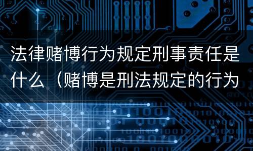 法律赌博行为规定刑事责任是什么（赌博是刑法规定的行为吗）