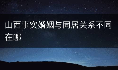 山西事实婚姻与同居关系不同在哪