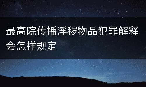最高院传播淫秽物品犯罪解释会怎样规定