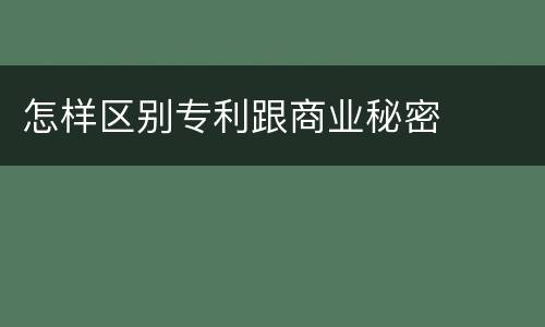 怎样区别专利跟商业秘密