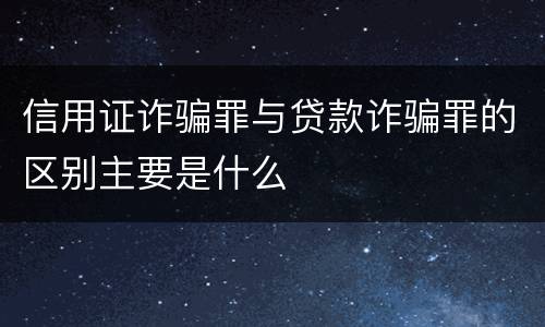 信用证诈骗罪与贷款诈骗罪的区别主要是什么