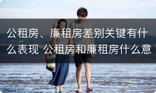 公租房、廉租房差别关键有什么表现 公租房和廉租房什么意思