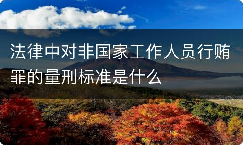 法律中对非国家工作人员行贿罪的量刑标准是什么