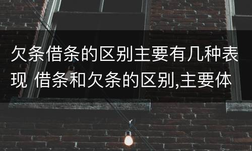 欠条借条的区别主要有几种表现 借条和欠条的区别,主要体现在哪些方面?