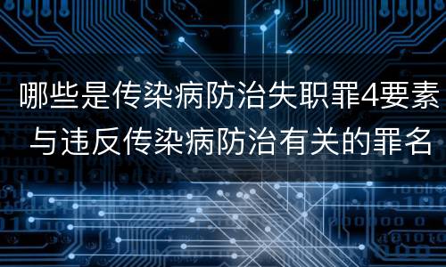 哪些是传染病防治失职罪4要素 与违反传染病防治有关的罪名是