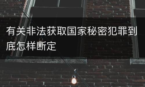 有关非法获取国家秘密犯罪到底怎样断定