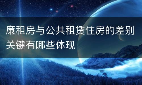 廉租房与公共租赁住房的差别关键有哪些体现