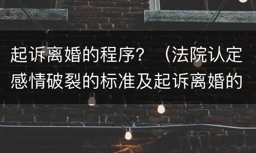 起诉离婚的程序？（法院认定感情破裂的标准及起诉离婚的程序）