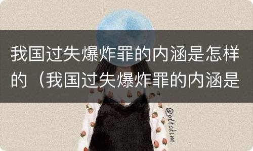 我国过失爆炸罪的内涵是怎样的（我国过失爆炸罪的内涵是怎样的呢）