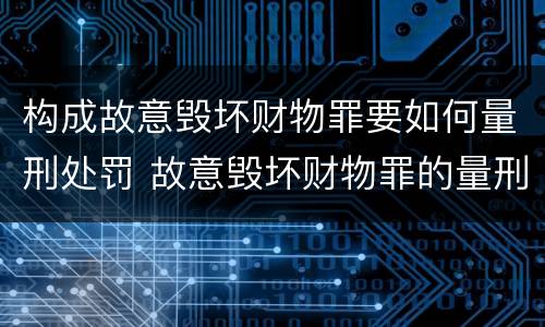 构成故意毁坏财物罪要如何量刑处罚 故意毁坏财物罪的量刑标准