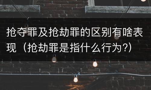 抢夺罪及抢劫罪的区别有啥表现（抢劫罪是指什么行为?）