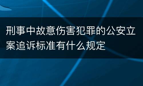 刑事中故意伤害犯罪的公安立案追诉标准有什么规定