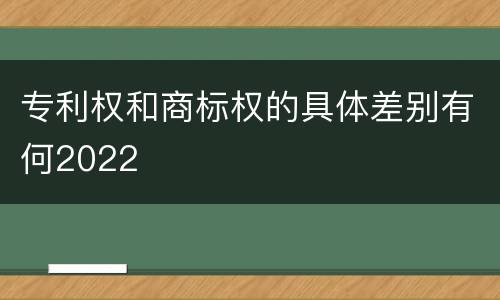 专利权和商标权的具体差别有何2022