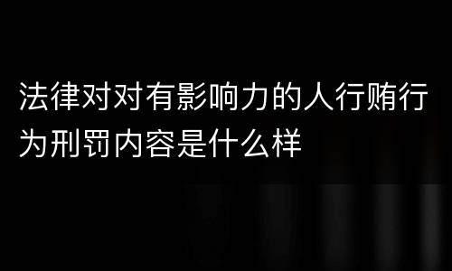 法律对对有影响力的人行贿行为刑罚内容是什么样