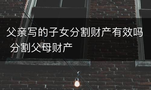 父亲写的子女分割财产有效吗 分割父母财产