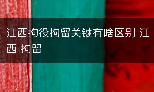江西拘役拘留关键有啥区别 江西 拘留