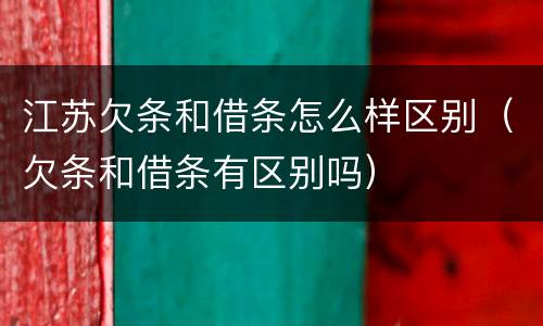 江苏欠条和借条怎么样区别（欠条和借条有区别吗）