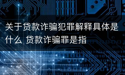 关于贷款诈骗犯罪解释具体是什么 贷款诈骗罪是指