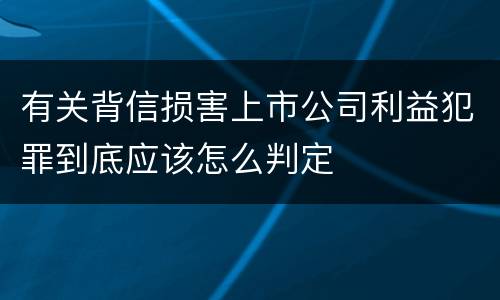 有关背信损害上市公司利益犯罪到底应该怎么判定