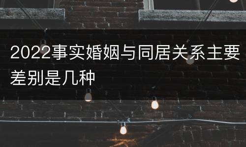 2022事实婚姻与同居关系主要差别是几种