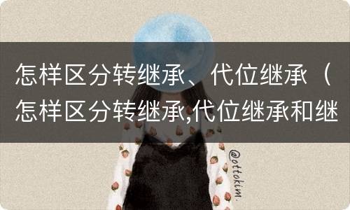 怎样区分转继承、代位继承（怎样区分转继承,代位继承和继承）