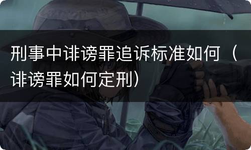 刑事中诽谤罪追诉标准如何（诽谤罪如何定刑）