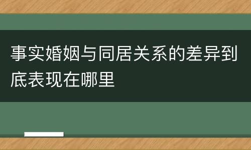 事实婚姻与同居关系的差异到底表现在哪里