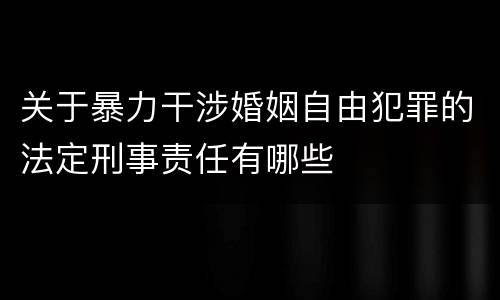 关于暴力干涉婚姻自由犯罪的法定刑事责任有哪些
