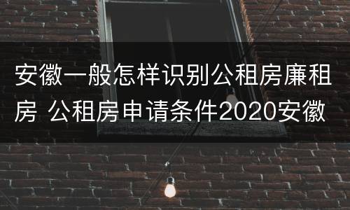 安徽一般怎样识别公租房廉租房 公租房申请条件2020安徽