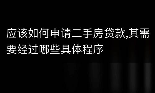 应该如何申请二手房贷款,其需要经过哪些具体程序