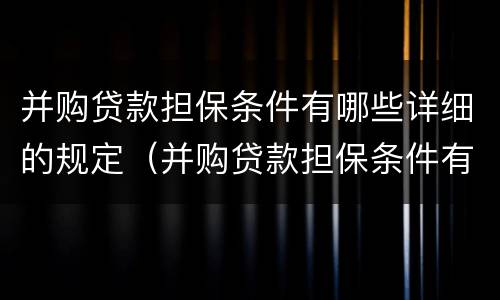 并购贷款担保条件有哪些详细的规定（并购贷款担保条件有哪些详细的规定和要求）