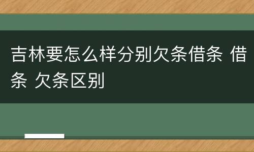 吉林要怎么样分别欠条借条 借条 欠条区别