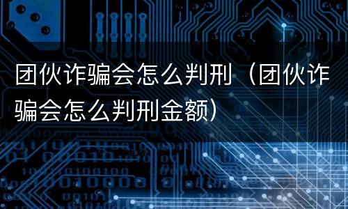 团伙诈骗会怎么判刑（团伙诈骗会怎么判刑金额）