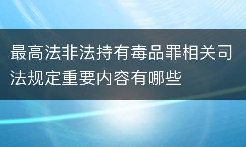 最高法非法持有毒品罪相关司法规定重要内容有哪些