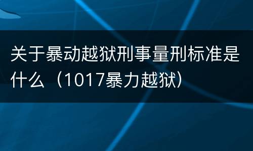 关于暴动越狱刑事量刑标准是什么（1017暴力越狱）