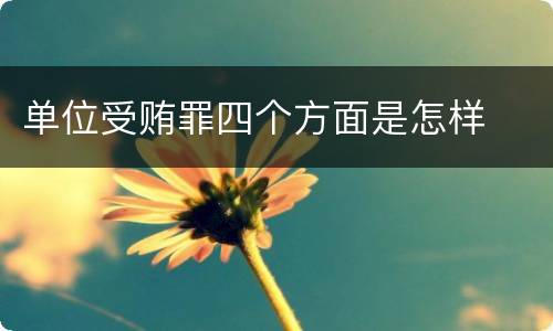 单位受贿罪四个方面是怎样