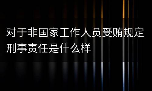 对于非国家工作人员受贿规定刑事责任是什么样