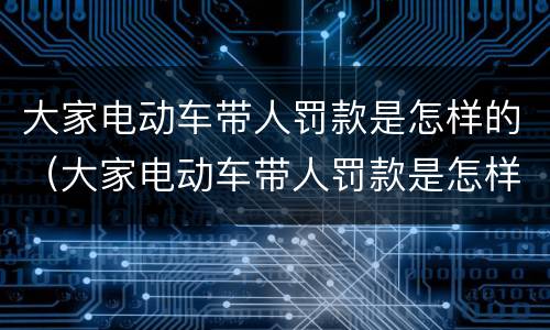 大家电动车带人罚款是怎样的（大家电动车带人罚款是怎样的处理）