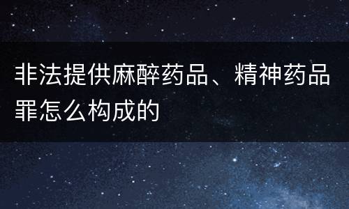 非法提供麻醉药品、精神药品罪怎么构成的