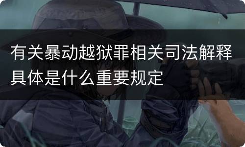 有关暴动越狱罪相关司法解释具体是什么重要规定