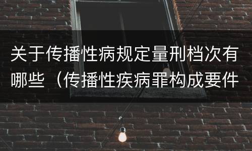 关于传播性病规定量刑档次有哪些（传播性疾病罪构成要件）