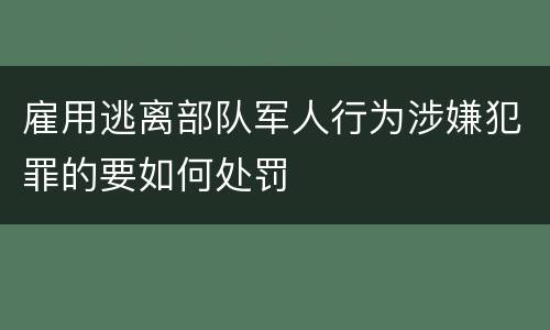 雇用逃离部队军人行为涉嫌犯罪的要如何处罚